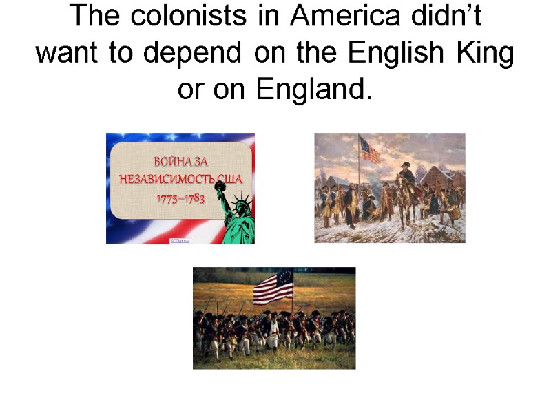 The colonists in America didn’t want to depend on the English King or on
